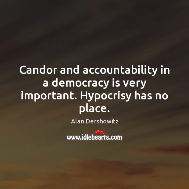 Candor and accountability in a democracy is very important. Hypocrisy has no place. Democracy Quotes Image