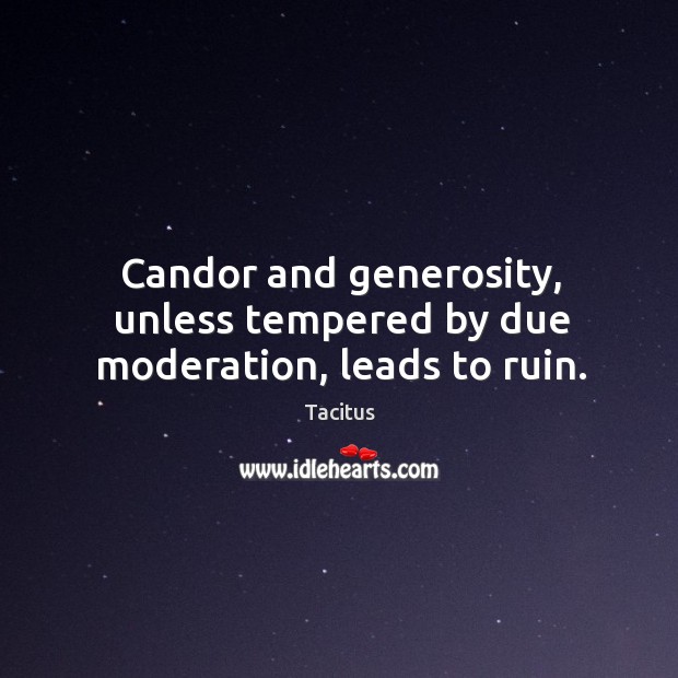 Candor and generosity, unless tempered by due moderation, leads to ruin. Image