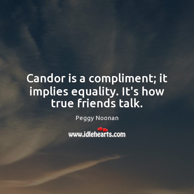 Candor is a compliment; it implies equality. It’s how true friends talk. Peggy Noonan Picture Quote