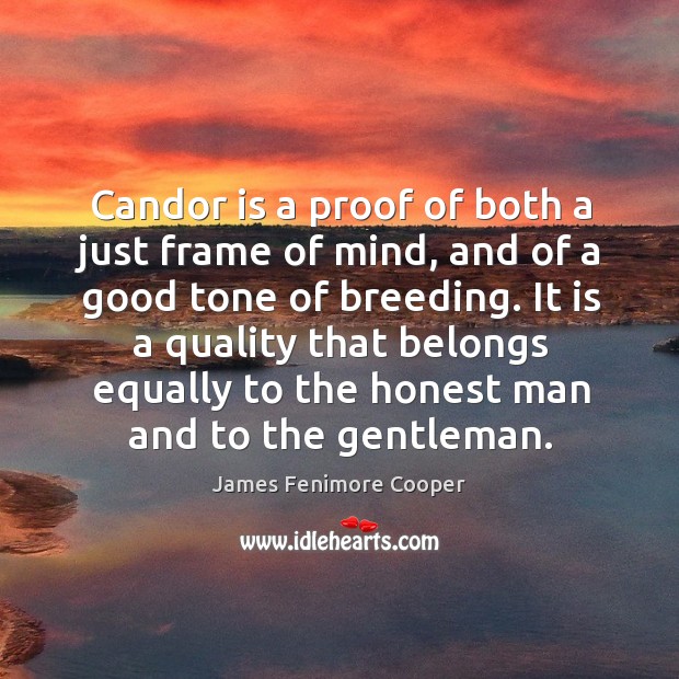 Candor is a proof of both a just frame of mind, and of a good tone of breeding. James Fenimore Cooper Picture Quote