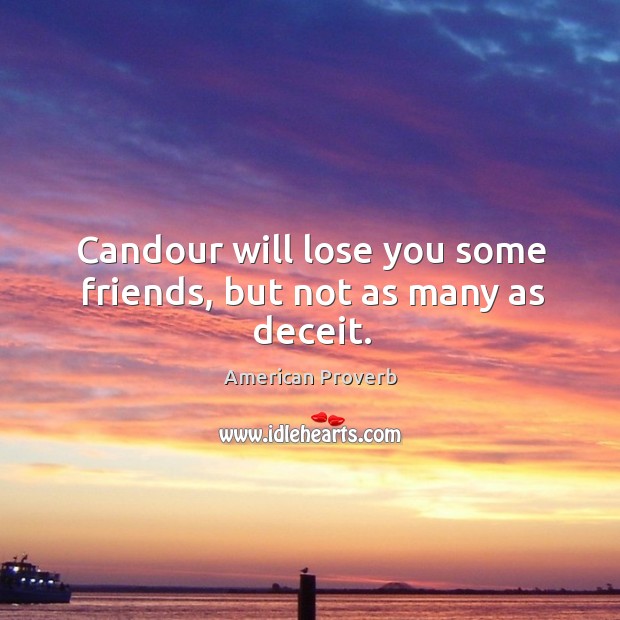 Candour will lose you some friends, but not as many as deceit. Image