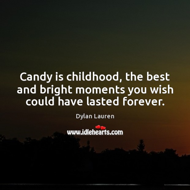 Candy is childhood, the best and bright moments you wish could have lasted forever. Dylan Lauren Picture Quote