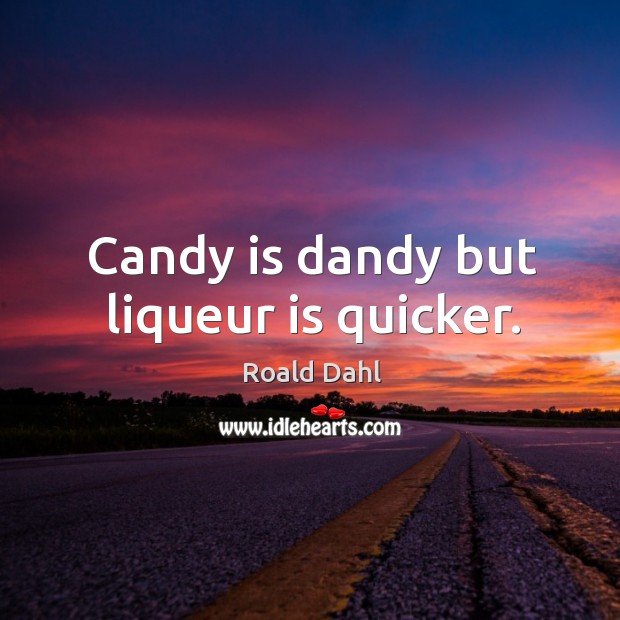 Candy is dandy but liqueur is quicker. Image