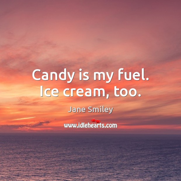 Candy is my fuel. Ice cream, too. Jane Smiley Picture Quote
