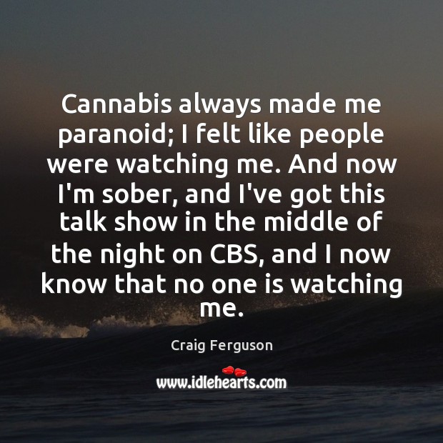 Cannabis always made me paranoid; I felt like people were watching me. Craig Ferguson Picture Quote