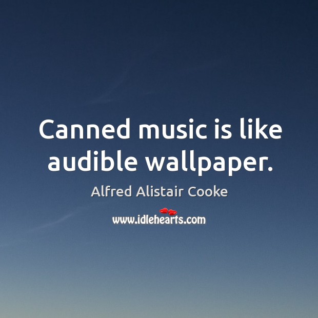 Canned music is like audible wallpaper. Alfred Alistair Cooke Picture Quote