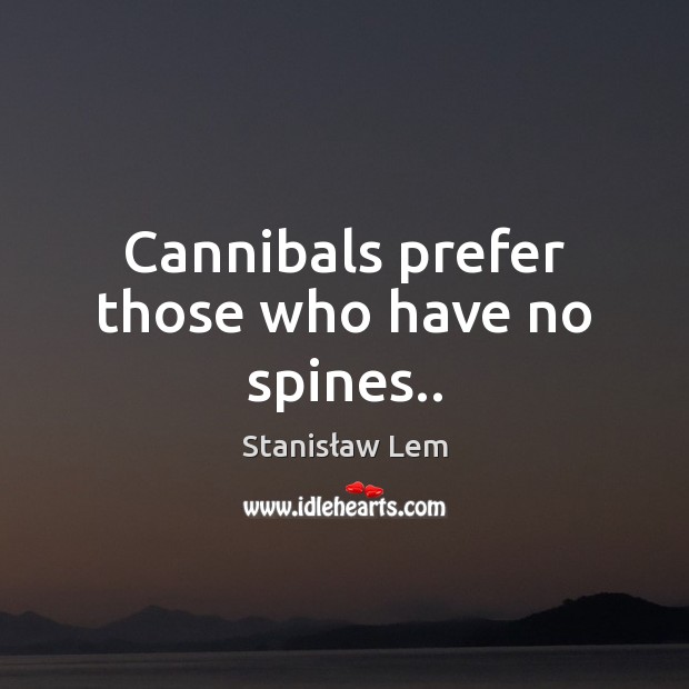 Cannibals prefer those who have no spines.. Stanisław Lem Picture Quote