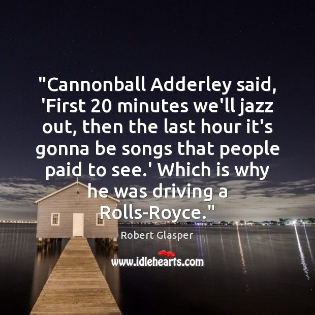 “Cannonball Adderley said, ‘First 20 minutes we’ll jazz out, then the last hour Robert Glasper Picture Quote