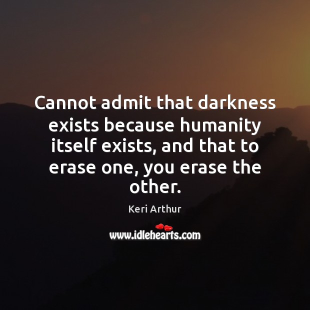 Cannot admit that darkness exists because humanity itself exists, and that to Keri Arthur Picture Quote