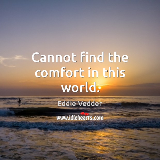 Cannot find the comfort in this world. Eddie Vedder Picture Quote