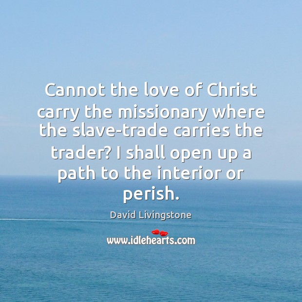 Cannot the love of Christ carry the missionary where the slave-trade carries 
