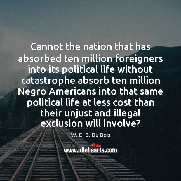 Cannot the nation that has absorbed ten million foreigners into its political W. E. B. Du Bois Picture Quote
