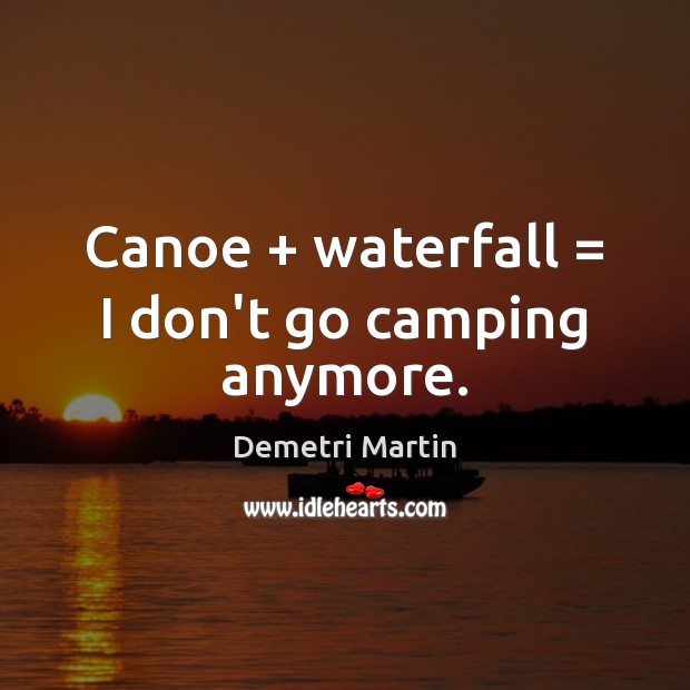 Canoe + waterfall = I don’t go camping anymore. Demetri Martin Picture Quote
