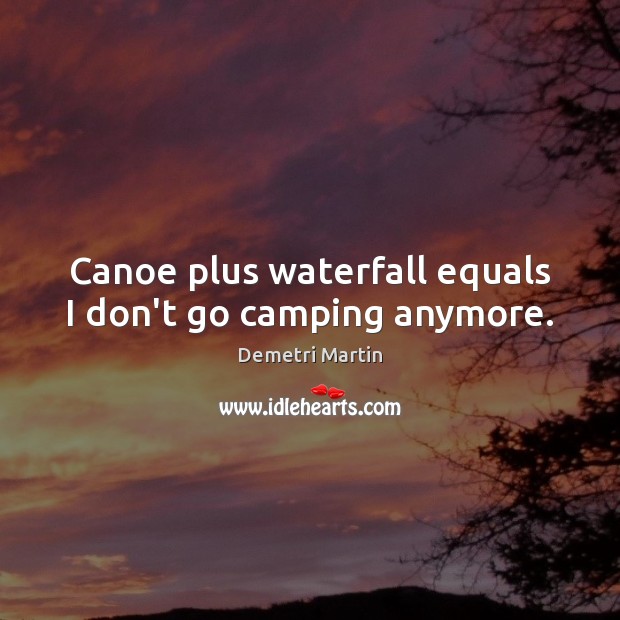 Canoe plus waterfall equals I don’t go camping anymore. Demetri Martin Picture Quote