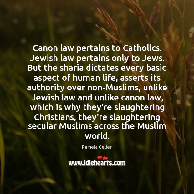 Canon law pertains to Catholics. Jewish law pertains only to Jews. But Pamela Geller Picture Quote