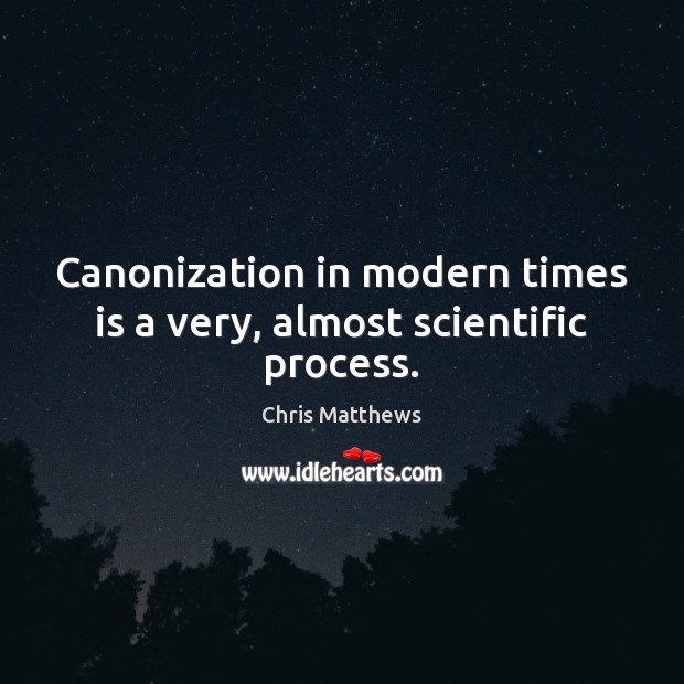 Canonization in modern times is a very, almost scientific process. Chris Matthews Picture Quote