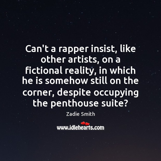 Can’t a rapper insist, like other artists, on a fictional reality, in Zadie Smith Picture Quote