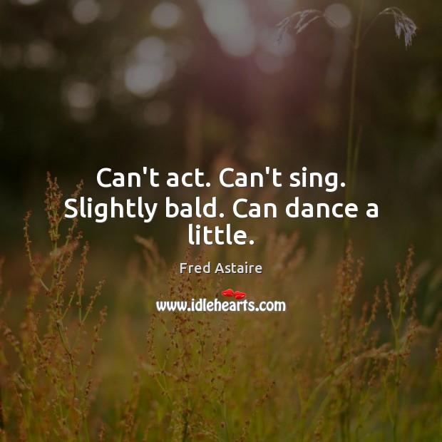 Can’t act. Can’t sing. Slightly bald. Can dance a little. Image