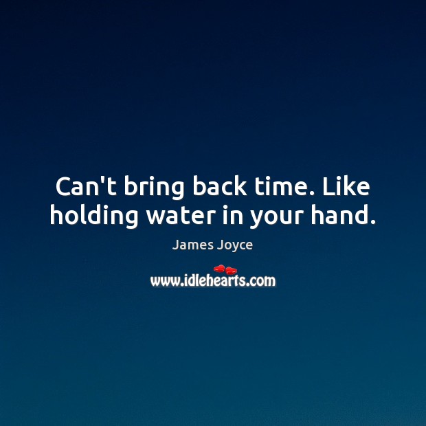 Can’t bring back time. Like holding water in your hand. James Joyce Picture Quote