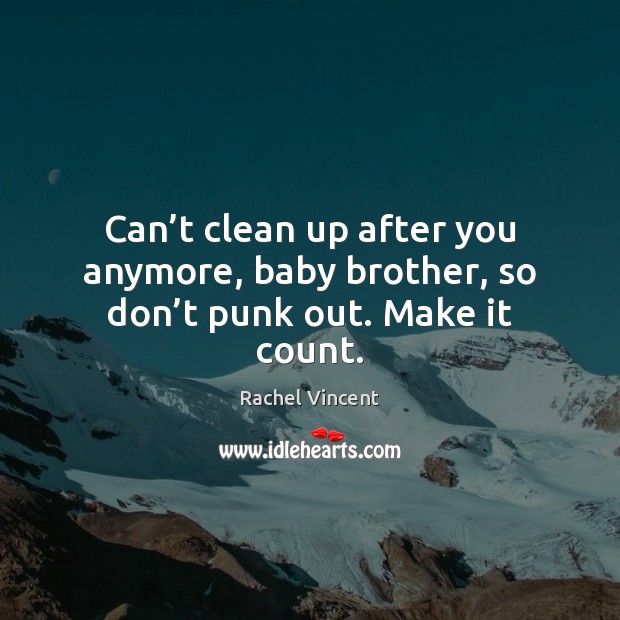 Can’t clean up after you anymore, baby brother, so don’t punk out. Make it count. Rachel Vincent Picture Quote