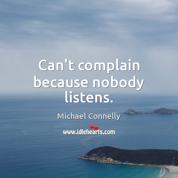 Can’t complain because nobody listens. Michael Connelly Picture Quote
