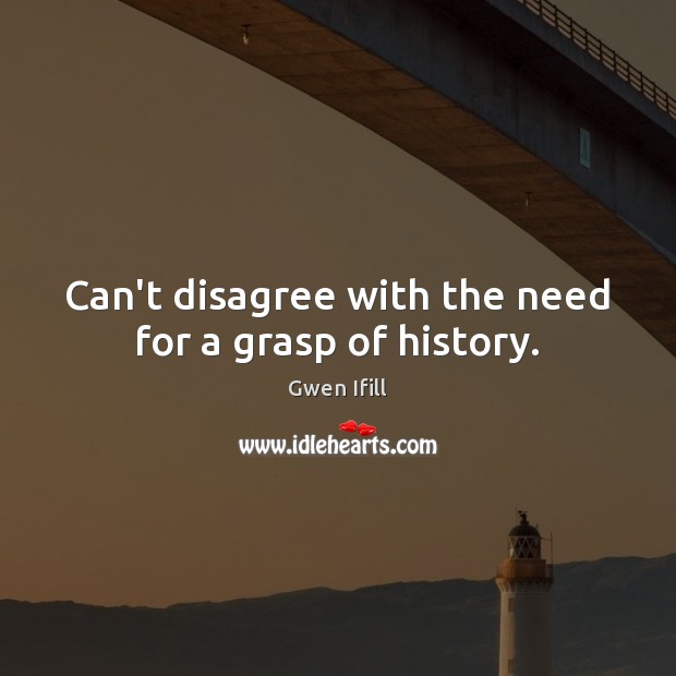 Can’t disagree with the need for a grasp of history. Gwen Ifill Picture Quote
