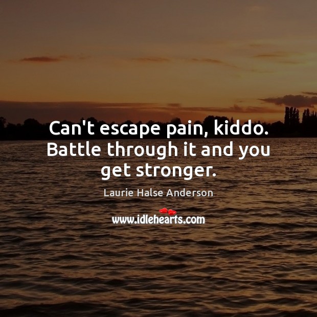 Can’t escape pain, kiddo. Battle through it and you get stronger. Laurie Halse Anderson Picture Quote
