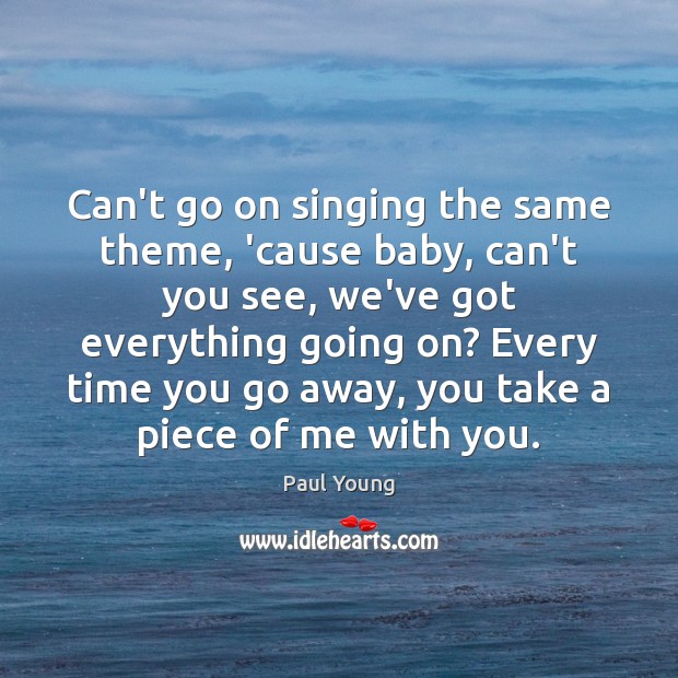Can’t go on singing the same theme, ’cause baby, can’t you see, Paul Young Picture Quote