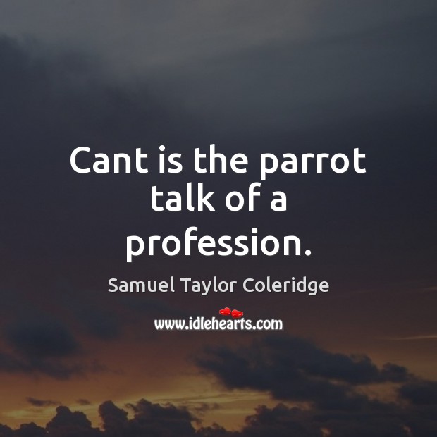 Cant is the parrot talk of a profession. Samuel Taylor Coleridge Picture Quote