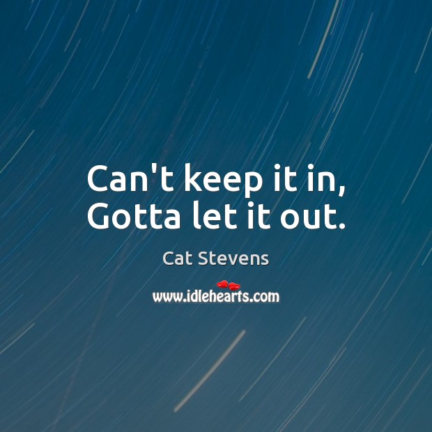 Can’t keep it in, Gotta let it out. Cat Stevens Picture Quote