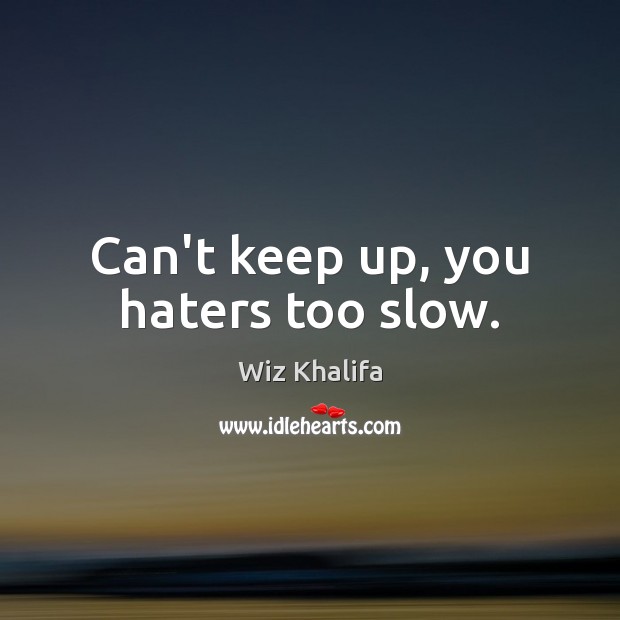 Can’t keep up, you haters too slow. Wiz Khalifa Picture Quote