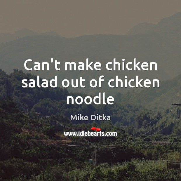 Can’t make chicken salad out of chicken noodle Mike Ditka Picture Quote