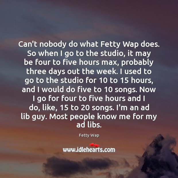 Can’t nobody do what Fetty Wap does. So when I go to Image