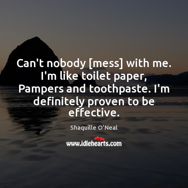 Can’t nobody [mess] with me. I’m like toilet paper, Pampers and toothpaste. Image