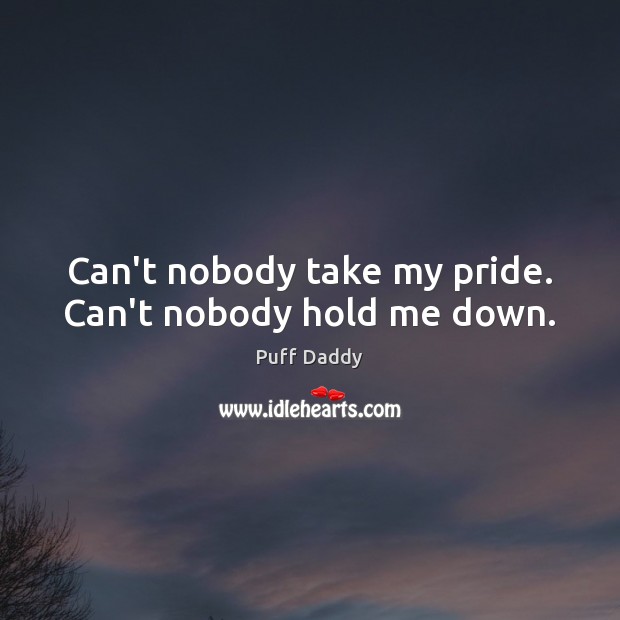 Can’t nobody take my pride. Can’t nobody hold me down. Puff Daddy Picture Quote