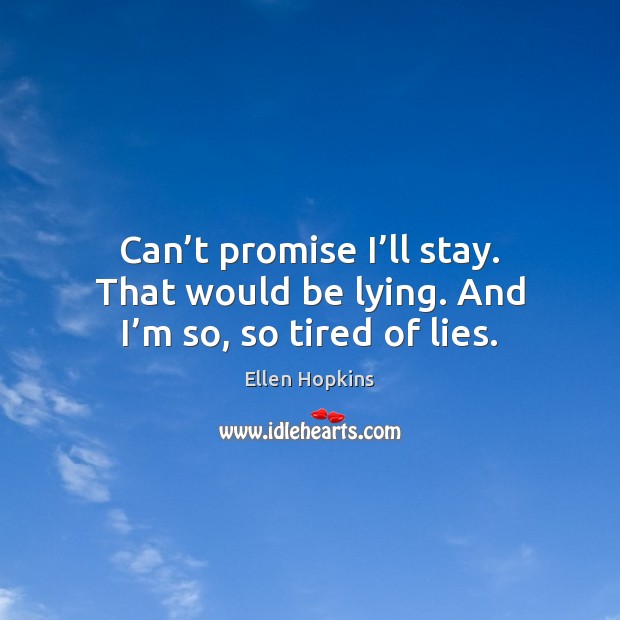 Can’t promise I’ll stay. That would be lying. And I’m so, so tired of lies. Ellen Hopkins Picture Quote