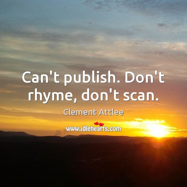 Can’t publish. Don’t rhyme, don’t scan. Clement Attlee Picture Quote