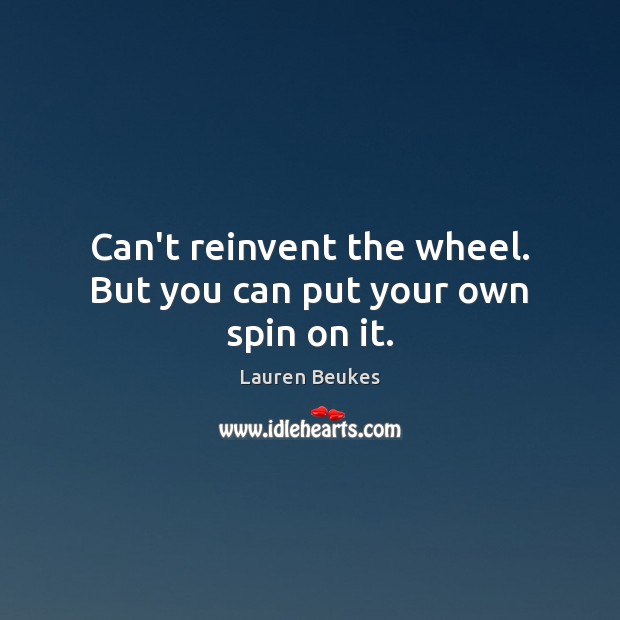 Can’t reinvent the wheel. But you can put your own spin on it. Lauren Beukes Picture Quote