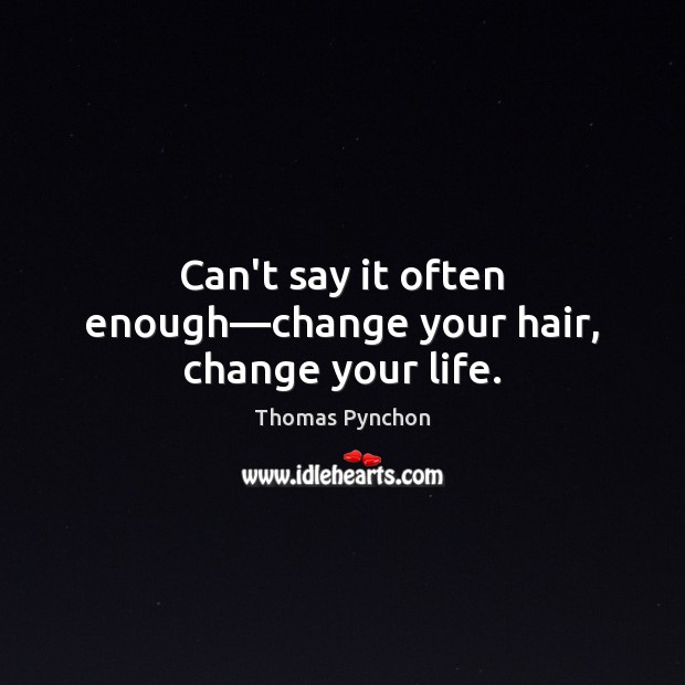 Can’t say it often enough—change your hair, change your life. Thomas Pynchon Picture Quote