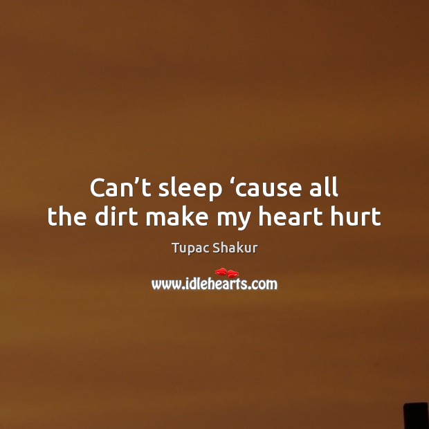 Can’t sleep ‘cause all the dirt make my heart hurt Tupac Shakur Picture Quote