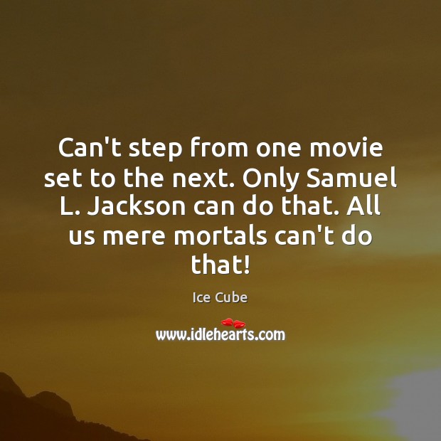 Can’t step from one movie set to the next. Only Samuel L. Ice Cube Picture Quote