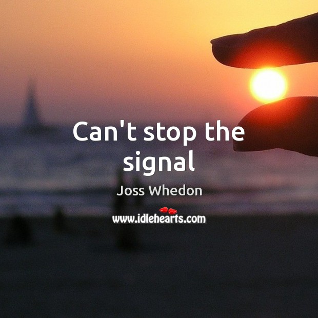 Can’t stop the signal Joss Whedon Picture Quote