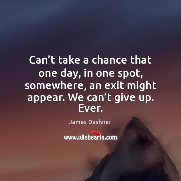Can’t take a chance that one day, in one spot, somewhere, James Dashner Picture Quote