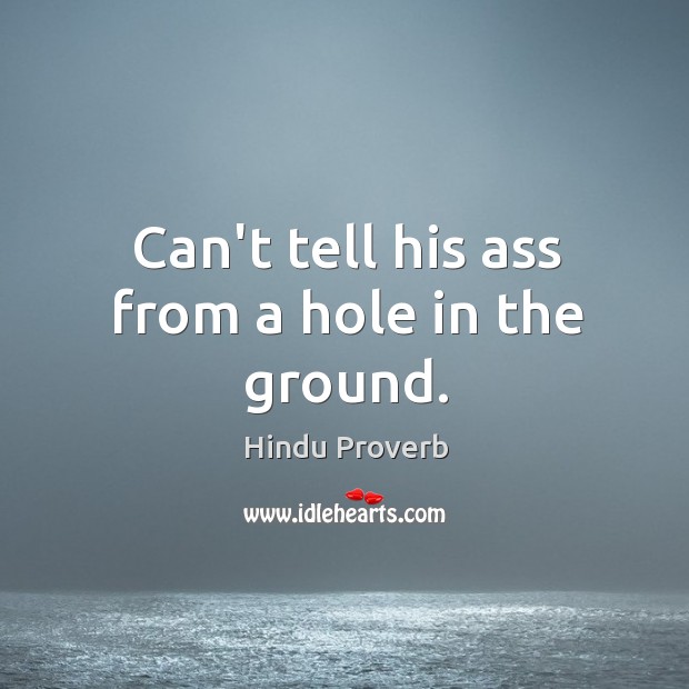 Can’t tell his ass from a hole in the ground. Hindu Proverbs Image