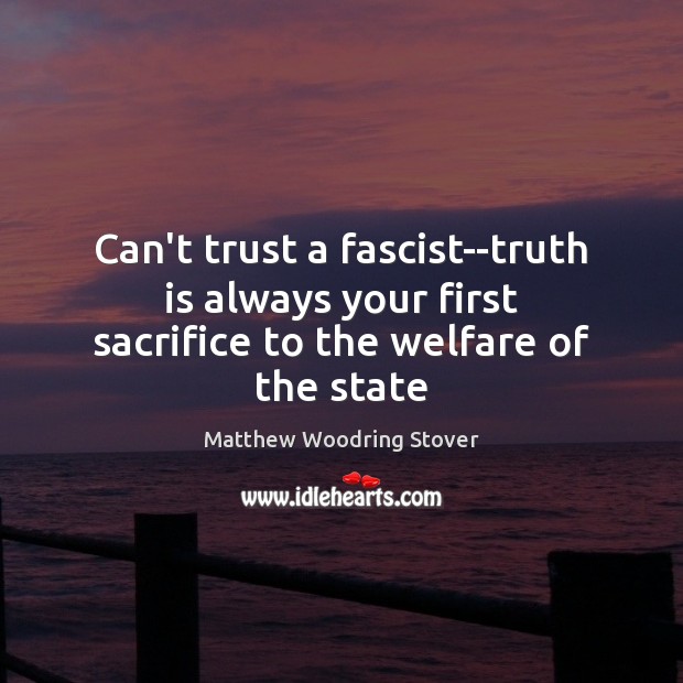 Can’t trust a fascist–truth is always your first sacrifice to the welfare of the state Matthew Woodring Stover Picture Quote