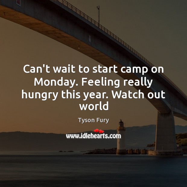 Can’t wait to start camp on Monday. Feeling really hungry this year. Watch out world Tyson Fury Picture Quote