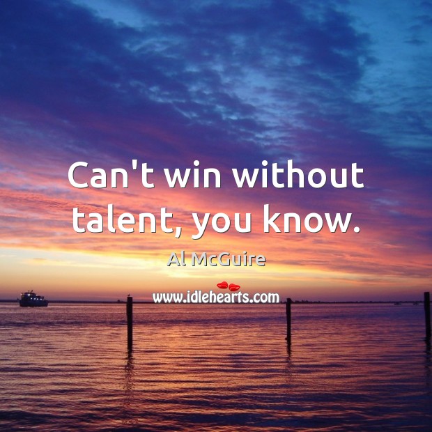 Can’t win without talent, you know. Al McGuire Picture Quote