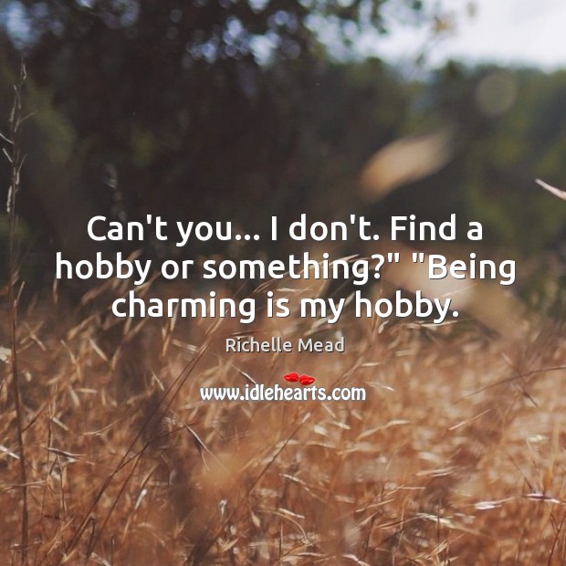 Can’t you… I don’t. Find a hobby or something?” “Being charming is my hobby. Image
