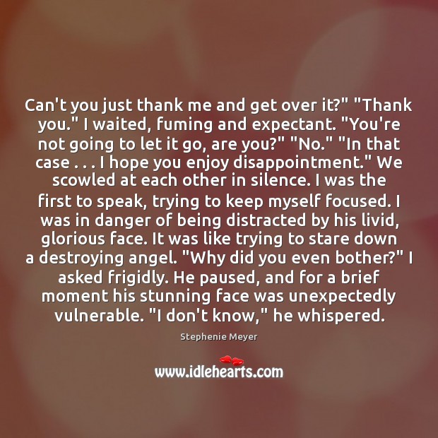 Can’t you just thank me and get over it?” “Thank you.” I Stephenie Meyer Picture Quote
