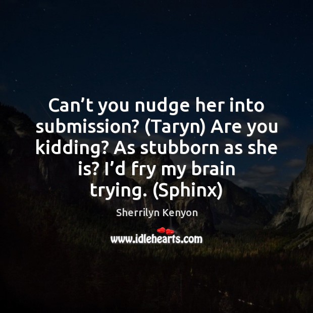 Can’t you nudge her into submission? (Taryn) Are you kidding? As Submission Quotes Image